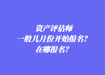 资产评估师一般几月份开始报名？在哪报名？