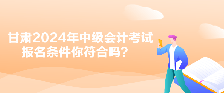 甘肃2024年中级会计考试报名资格审核是什么？