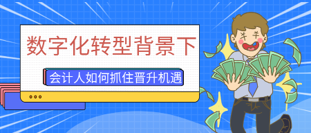 数字化转型背景下，会计人员如何抓住晋升机遇？