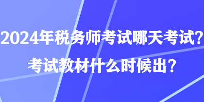 2024年税务师考试哪天考试？考试教材什么时候出？