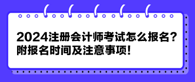 2024注册会计师考试怎么报名？附报名时间及注意事项！