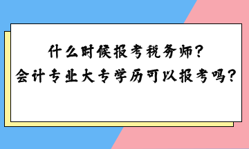 什么时候报考税务师？会计专业大专学历可以报考吗？