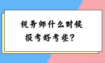 税务师什么时候报考好考些？