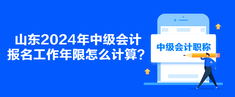 山东2024年中级会计报名工作年限怎么计算？