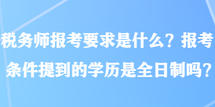 税务师报考要求是什么？报考条件提到的学历是全日制吗？