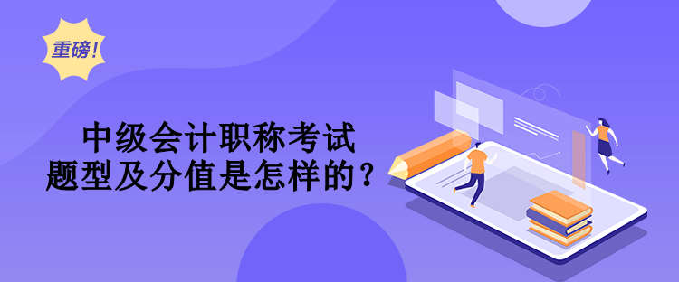 中级会计职称考试题型及分值是怎样的？