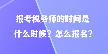 报考税务师的时间是什么时候？怎么报名？