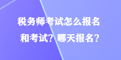 税务师考试怎么报名和考试？哪天报名？