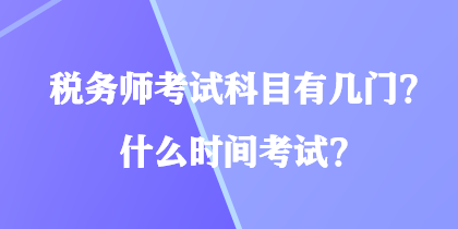 税务师考试科目有几门？什么时间考试？