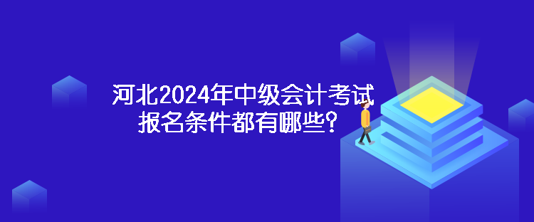 河北2024年中级会计考试报名条件都有哪些？