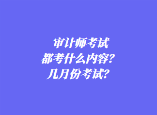 审计师考试都考什么内容？几月份考试？