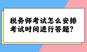 税务师考试怎么安排考试时间进行答题？