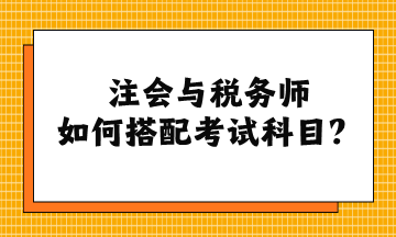 注会与税务师如何搭配考试科目？