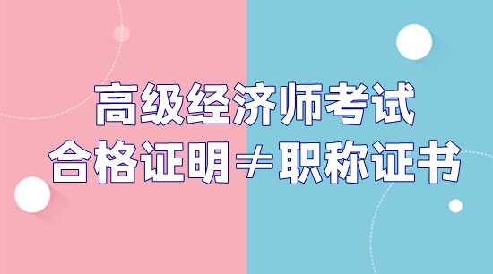 高级经济师考试合格证明和职称证书不是一回事！