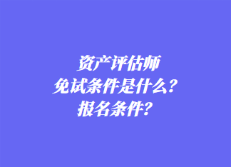 资产评估师免试条件是什么？报名条件？