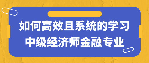 干货！如何高效且系统的学习中级经济师金融专业