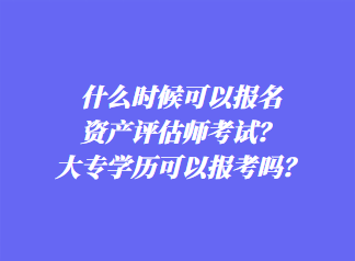 什么时候可以报名资产评估师考试？大专学历可以报考吗？