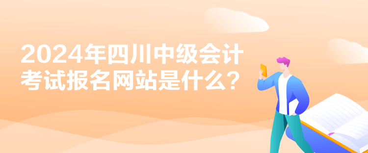 2024年四川中级会计考试报名网站是什么？