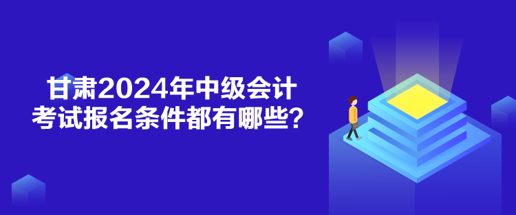 甘肃2024年中级会计考试报名条件都有哪些？