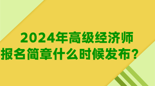 2024年高级经济师报名简章什么时候发布？