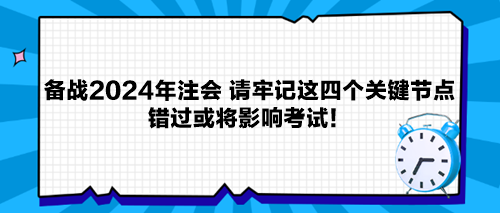 备战2024年注会 请牢记这四个关键节点 错过或将影响考试！