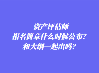 资产评估师报名简章什么时候公布？和大纲一起出吗？