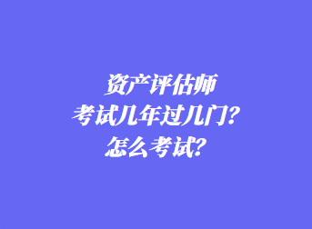 资产评估师考试几年过几门？怎么考试？