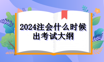 2024注会什么时候出考试大纲