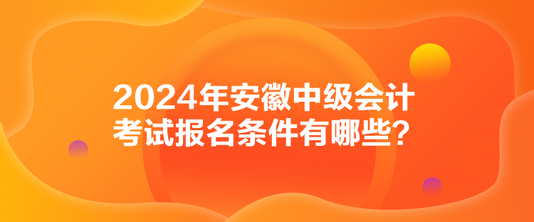 2024年安徽中级会计考试报名条件有哪些？