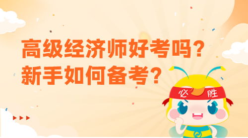 高级经济师好考吗？新手该如何备考？