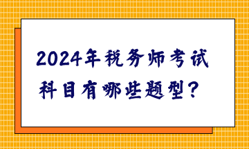 2024年税务师考试科目有哪些题型？