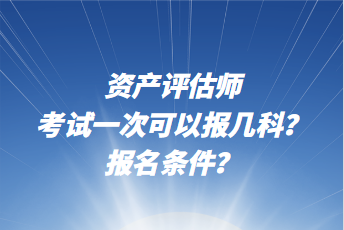 资产评估师考试一次可以报几科？报名条件？