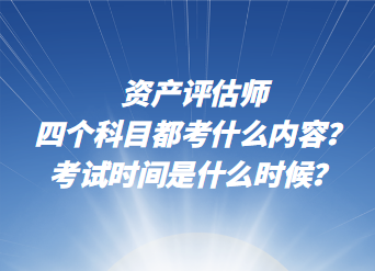 资产评估师四个科目都考什么内容？考试时间是什么时候？