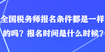 全国税务师报名条件都是一样的吗？报名时间是什么时候？