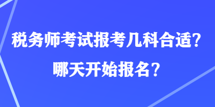 税务师考试报考几科合适？哪天开始报名？