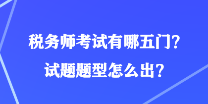 税务师考试有哪五门？试题题型怎么出？