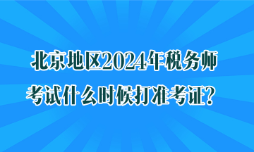 北京地区2024年税务师考试什么时候打准考证？