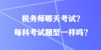 税务师哪天考试？每科考试题型一样吗？