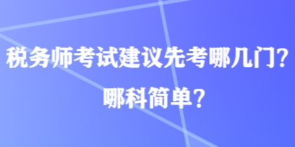 税务师考试建议先考哪几门？哪科简单？