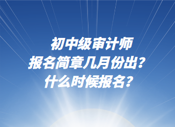 初中级审计师报名简章几月份出？ 什么时候报名？