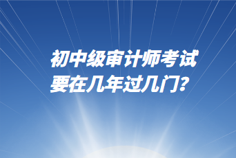 初中级审计师考试要在几年过几门？