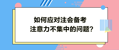 如何应对注会备考注意力不集中的问题？