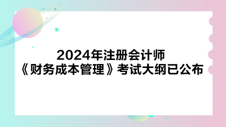 2024年注册会计师《财务成本管理》考试大纲已公布