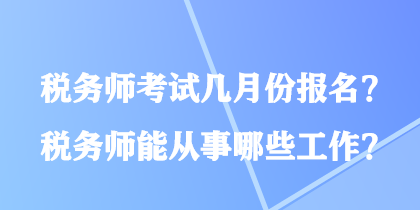 税务师考试几月份报名？税务师能从事哪些工作？