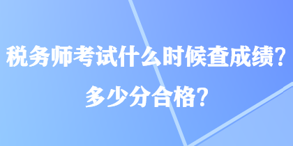 税务师考试什么时候查成绩？多少分合格？