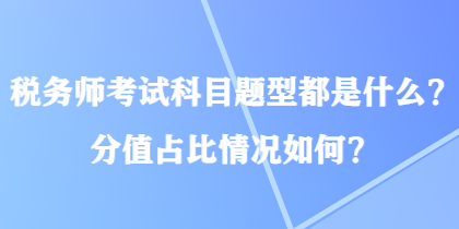 税务师考试科目题型都是什么？分值占比情况如何？