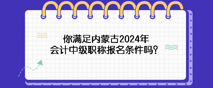 你满足内蒙古2024年会计中级职称报名条件吗？