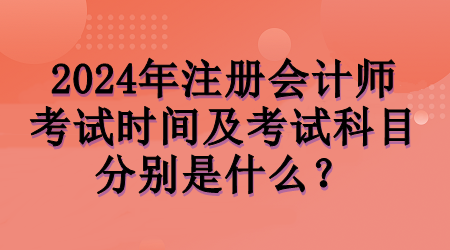 2024年注会考试时间及考试科目分别是什么？