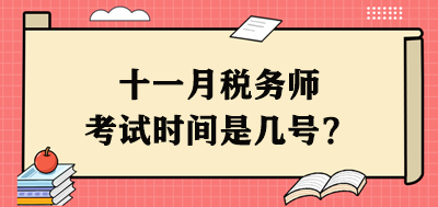 十一月税务师考试时间是几号？每个科目具体安排出了吗？