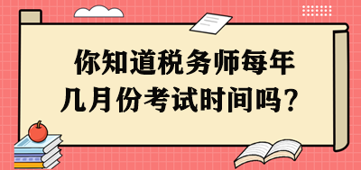 你知道税务师每年几月份考试时间吗？